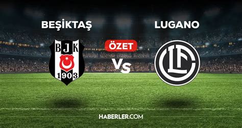 besiktas lugano mac ozeti